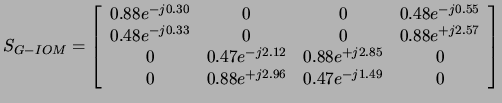 $\displaystyle S_{G-IOM} = \left[\begin{array}{cccc}
0.88e^{-j0.30} & 0 & 0 & 0....
...^{+j2.85} & 0\\
0 & 0.88e^{+j2.96} & 0.47e^{-j1.49} & 0\\
\end{array}\right]
$