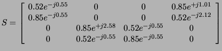 $\displaystyle S = \left[\begin{array}{cccc} 0.52e^{-j0.55} & 0 & 0 & 0.85e^{+j1...
...e^{-j0.55} & 0 \\ 0 & 0.52e^{-j0.55} & 0.85e^{-j0.55} & 0 \\ \end{array}\right]$
