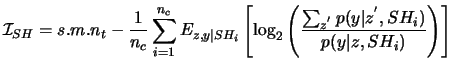 $\displaystyle \mathcal{I}_{SH} = s.m.n_t - \frac{1}{n_c} \sum_{i=1}^{n_c} E_{z,...
...ft( \frac{\sum_{z^{'}} p(y\vert z^{'},SH_i)} {p(y\vert z,SH_i)} \right) \right]$
